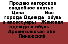 Продаю авторское свадебное платье › Цена ­ 14 400 - Все города Одежда, обувь и аксессуары » Женская одежда и обувь   . Архангельская обл.,Пинежский 